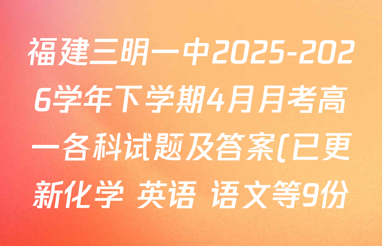 福建三明一中2025-2026学年下学期4月月考高一各科试题及答案(已更新化学 英语 语文等9份)